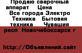 Продаю сварочный аппарат  › Цена ­ 3 000 - Все города Электро-Техника » Бытовая техника   . Чувашия респ.,Новочебоксарск г.